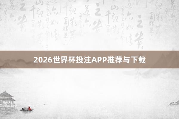2026世界杯投注APP推荐与下载