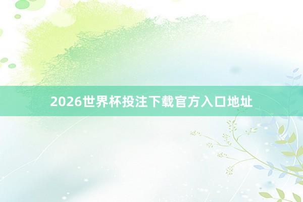 2026世界杯投注下载官方入口地址
