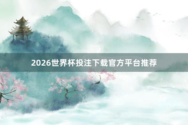 2026世界杯投注下载官方平台推荐