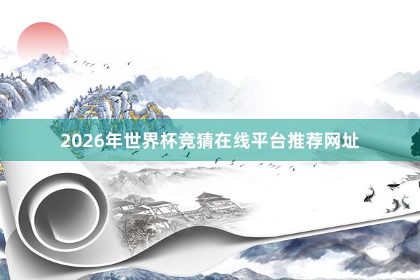 2026年世界杯竞猜在线平台推荐网址