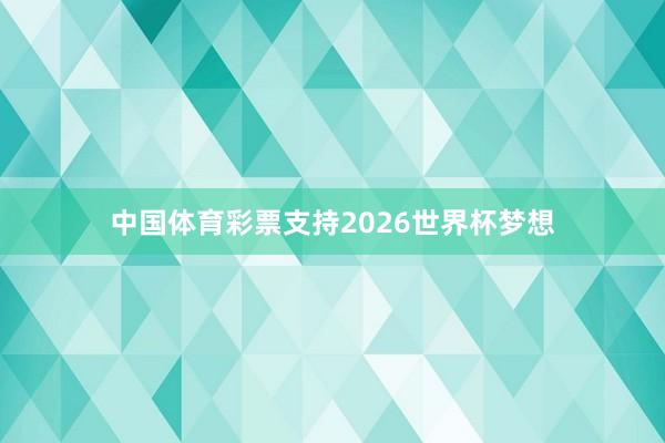 中国体育彩票支持2026世界杯梦想