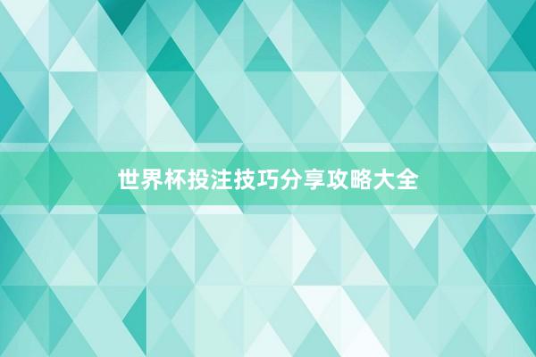 世界杯投注技巧分享攻略大全