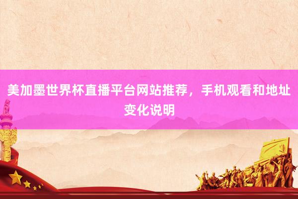 美加墨世界杯直播平台网站推荐，手机观看和地址变化说明