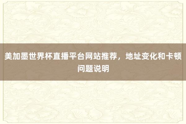美加墨世界杯直播平台网站推荐，地址变化和卡顿问题说明