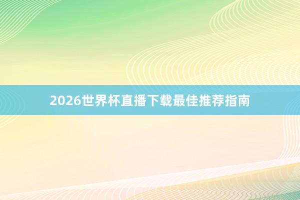 2026世界杯直播下载最佳推荐指南