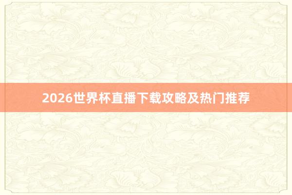 2026世界杯直播下载攻略及热门推荐