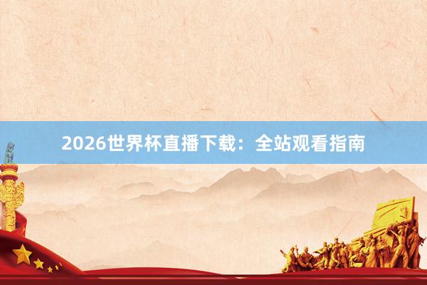 2026世界杯直播下载:全站观看指南