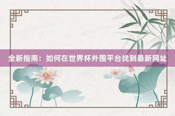 全新指南:如何在世界杯外围平台找到最新网址