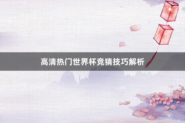 高清热门世界杯竞猜技巧解析