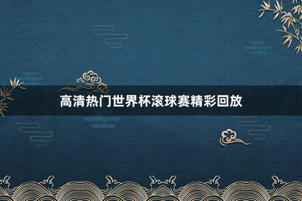 高清热门世界杯滚球赛精彩回放