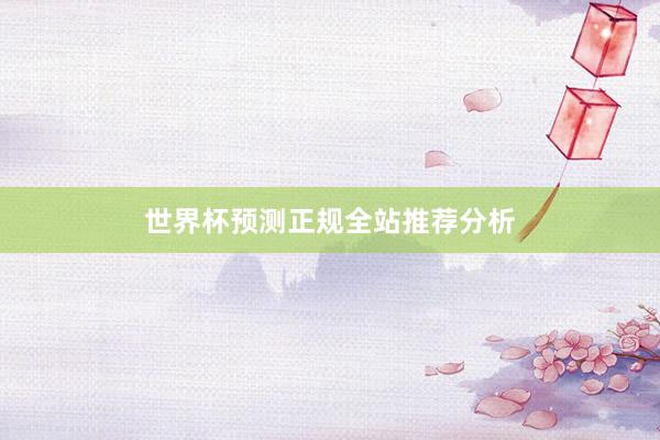 世界杯预测正规全站推荐分析